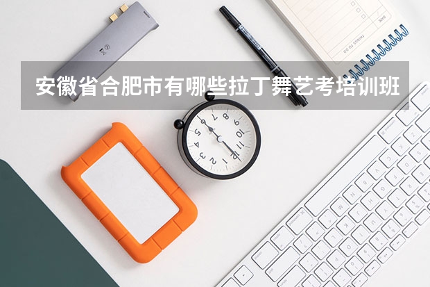 安徽省合肥市有哪些拉丁舞艺考培训班？