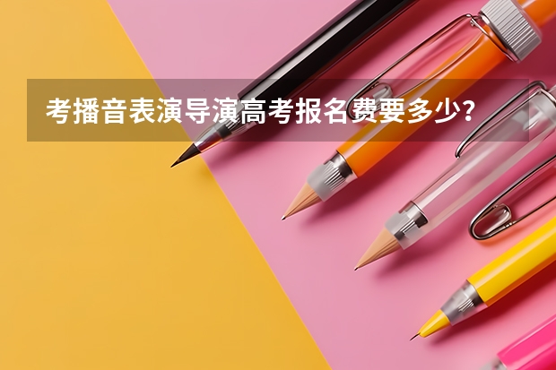 考播音表演导演高考报名费要多少？