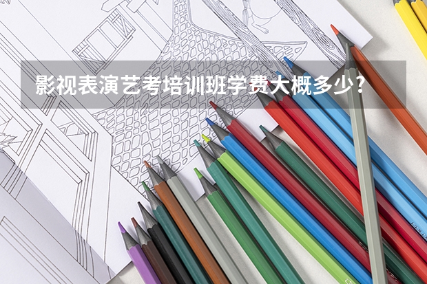 影视表演艺考培训班学费大概多少?
