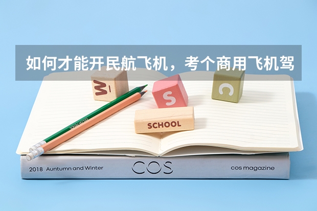 如何才能开民航飞机,考个商用飞机驾照需要多少钱
