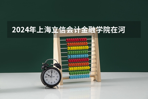2024年上海立信会计金融学院在河南招生情况如何