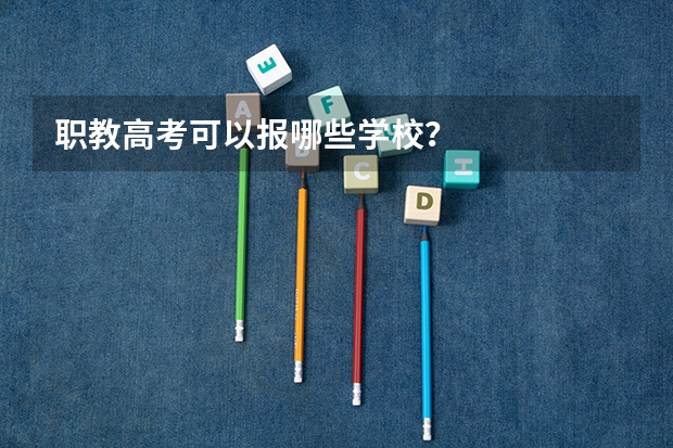职教高考可以报哪些学校？