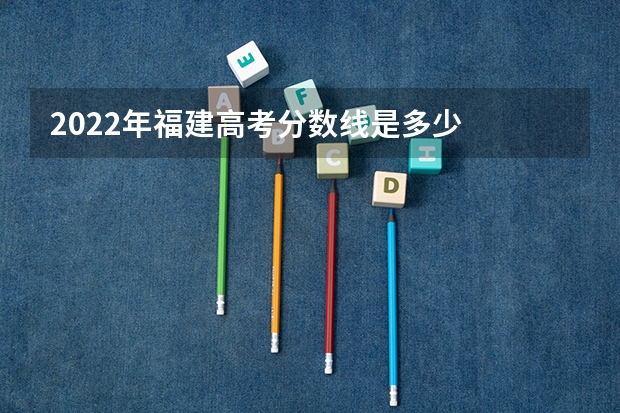 2022年福建高考分数线是多少