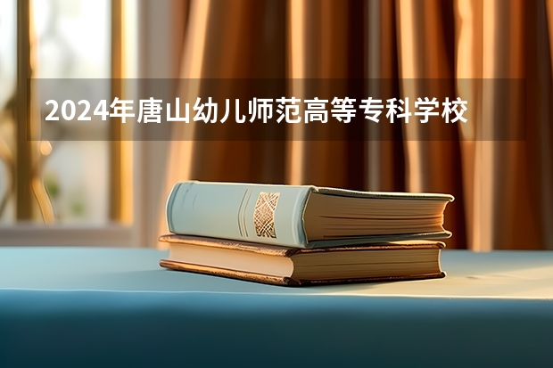 2024年唐山幼儿师范高等专科学校在河南招生情况如何