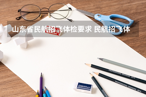山东省民航招飞体检要求 民航招飞体检细则