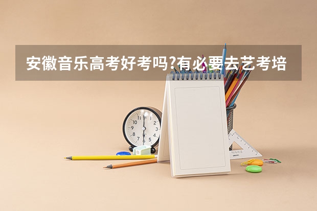 安徽音乐高考好考吗?有必要去艺考培训机构集训吗