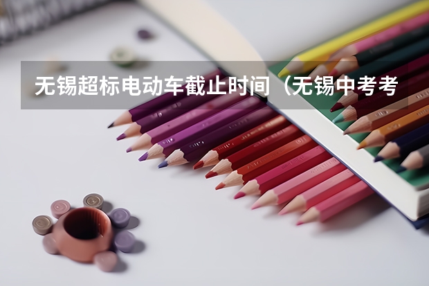 无锡超标电动车截止时间（无锡中考考哪几科2025）