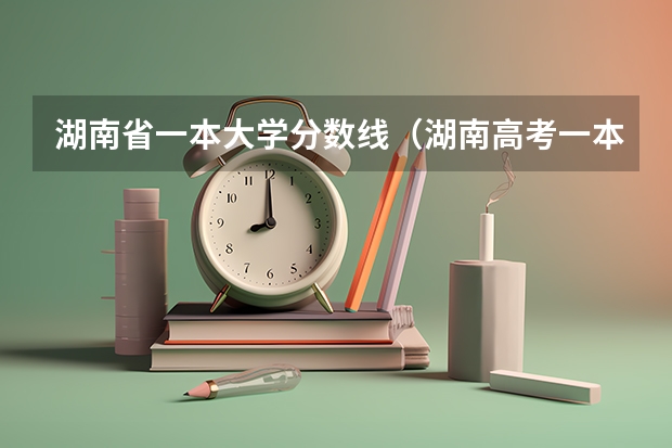 湖南省一本大学分数线（湖南高考一本二本三本分数线）