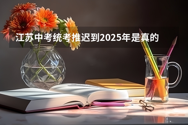江苏中考统考推迟到2025年是真的吗？