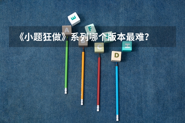 《小题狂做》系列哪个版本最难？