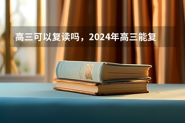 高三可以复读吗，2024年高三能复读吗？