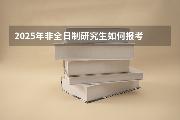 2025年非全日制研究生如何报考