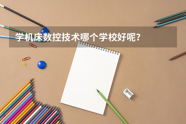 学机床数控技术哪个学校好呢？