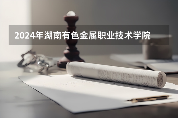 2024年湖南有色金属职业技术学院在广东招生情况如何