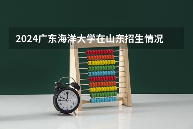 2024广东海洋大学在山东招生情况怎么样