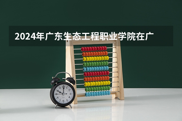 2024年广东生态工程职业学院在广东招生情况如何