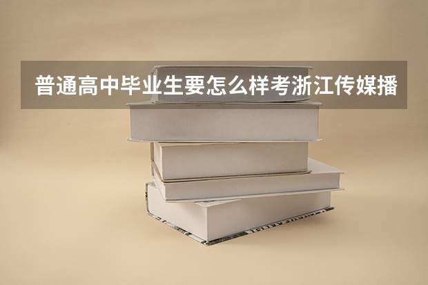 普通高中毕业生要怎么样考浙江传媒播音主持一??需要艺考么?浙江传媒的播音主持分数线是多少??