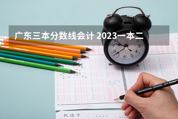 广东三本分数线会计 2023一本二本三本的分数线广东
