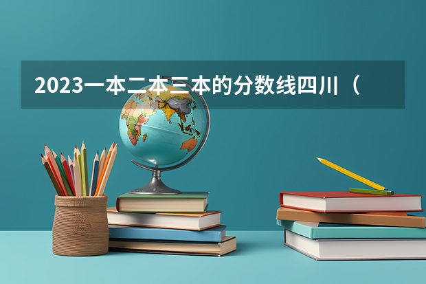 2023一本二本三本的分数线四川（三本大学最低分数线）