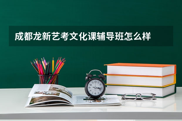 成都龙新艺考文化课辅导班怎么样