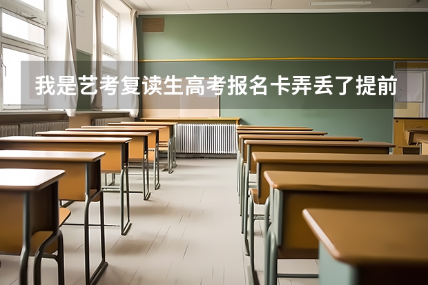 我是艺考复读生高考报名卡弄丢了提前批报名很早。很急。高考报名卡补办是即时拿到的吗