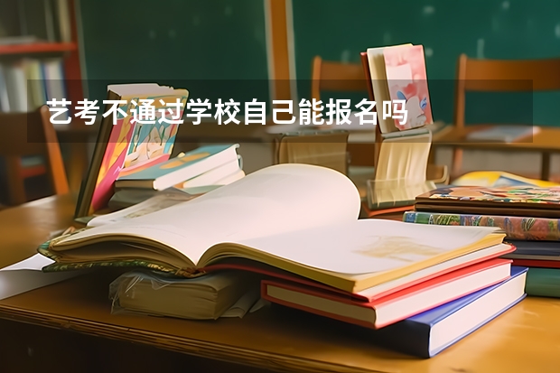 艺考不通过学校自己能报名吗