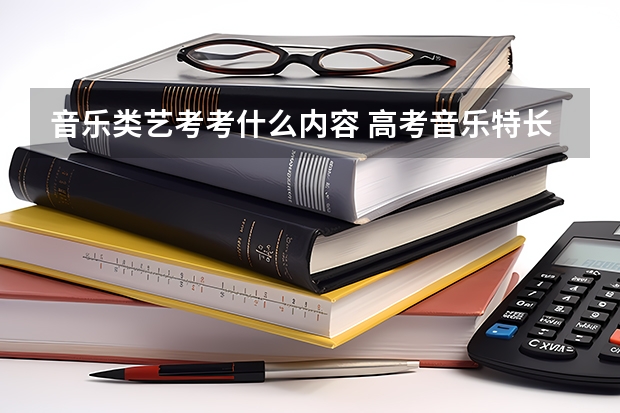 音乐类艺考考什么内容 高考音乐特长生考什么