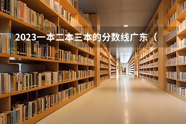 2023一本二本三本的分数线广东（高考分数线一分一段表）