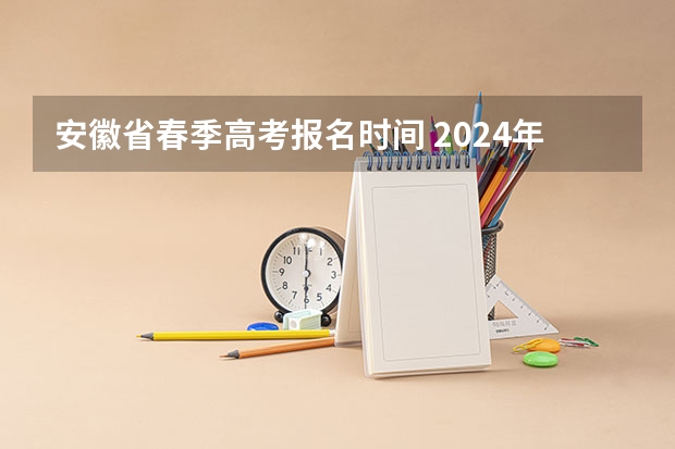 安徽省春季高考报名时间 2024年安徽高考复读政策