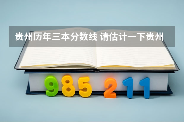 贵州历年三本分数线 请估计一下贵州高考理科文科的三本和专科分数线