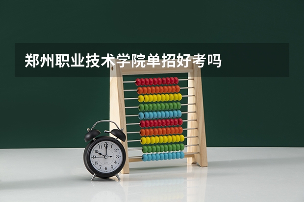 郑州职业技术学院单招好考吗