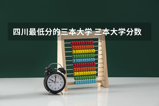 四川最低分的三本大学 三本大学分数线