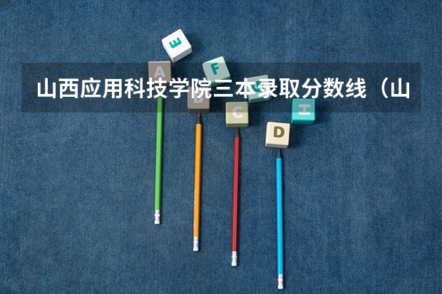 山西应用科技学院三本录取分数线（山西高考三本分数线）