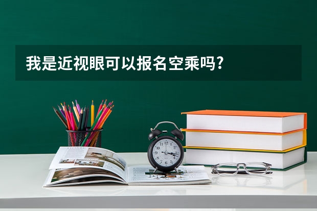 我是近视眼可以报名空乘吗?