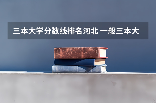 三本大学分数线排名河北 一般三本大学录取分数线