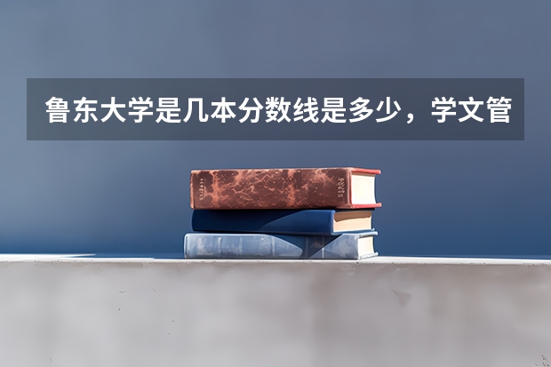 鲁东大学是几本分数线是多少，学文管考这所学校好过关吗