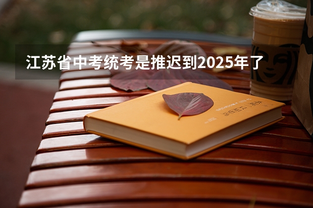江苏省中考统考是推迟到2025年了吗？