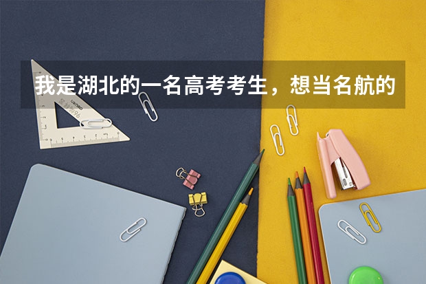 我是湖北的一名高考考生，想当名航的飞行员，请问有什么办法？？