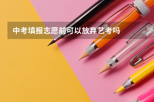 中考填报志愿前可以放弃艺考吗