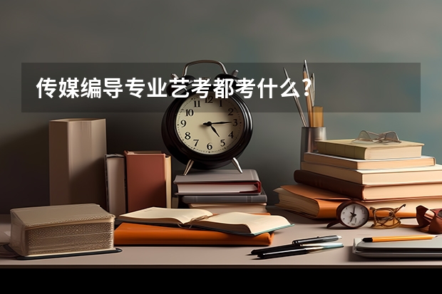 传媒编导专业艺考都考什么?