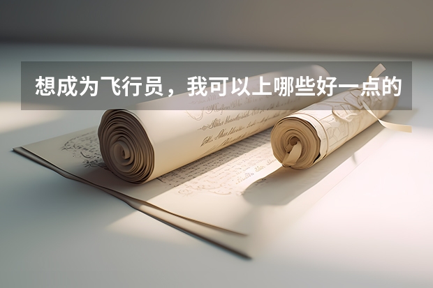 想成为飞行员，我可以上哪些好一点的大学？诚心请教！