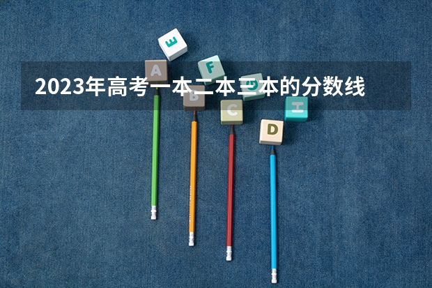 2023年高考一本二本三本的分数线是多少