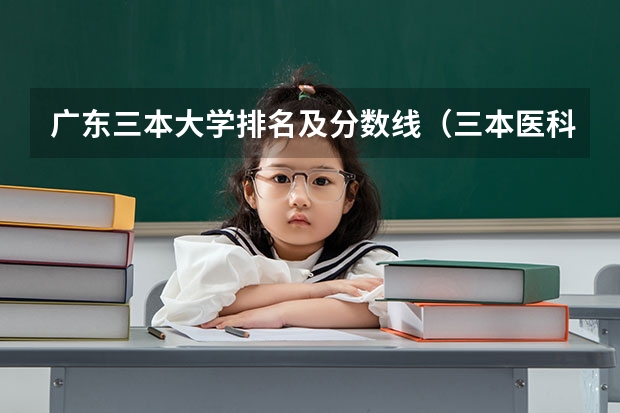 广东三本大学排名及分数线（三本医科大学排名及分数线）