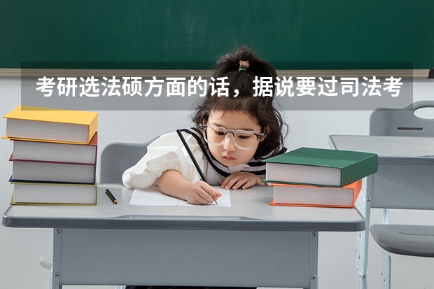 考研选法硕方面的话，据说要过司法考试，是考研之前考呢，还是读研的时候考？还有，司法考试也是全国统考