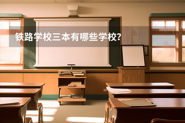 铁路学校三本有哪些学校？