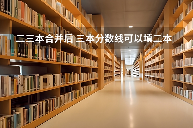 二三本合并后 三本分数线可以填二本院校吗