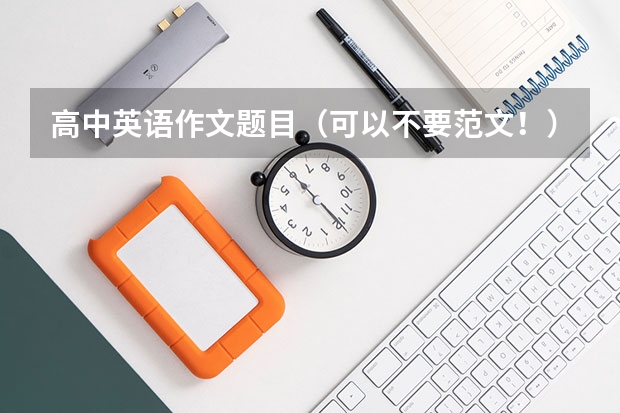 高中英语作文题目(可以不要范文!)~急! 高考英语作文题目及范文
