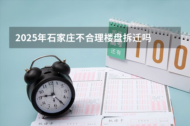 2025年石家庄不合理楼盘拆迁吗