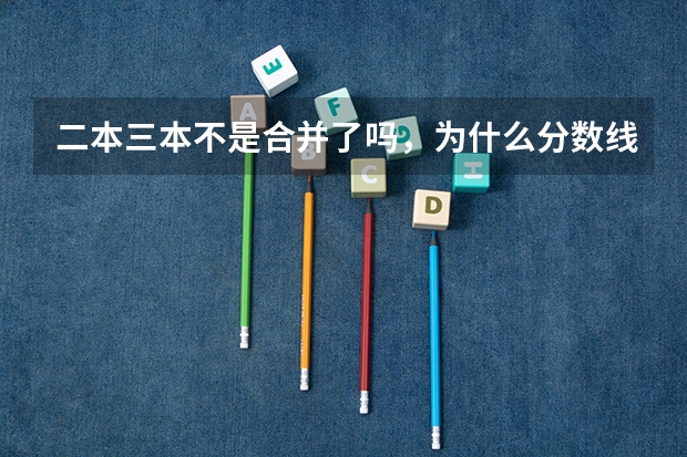 二本三本不是合并了吗，为什么分数线相比去年还提高了呢