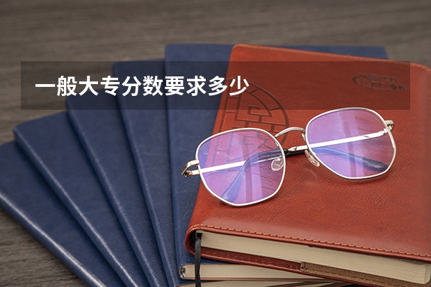 一般大专分数要求多少